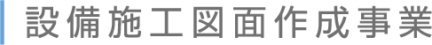 設備施工図面作成事業